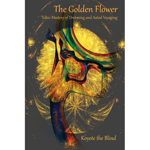The Golden Flower: Toltec Mastery of Dreaming and Astral Voyaging