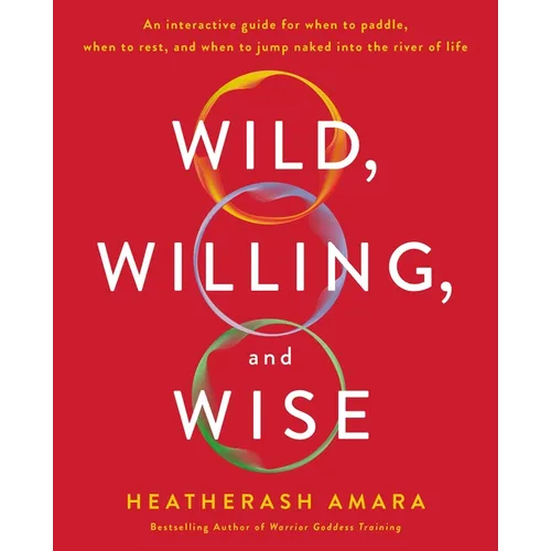 Wild, Willing, and Wise: An Interactive Guide for When to Paddle, When to Rest, and When to Jump Naked Into the River of Life