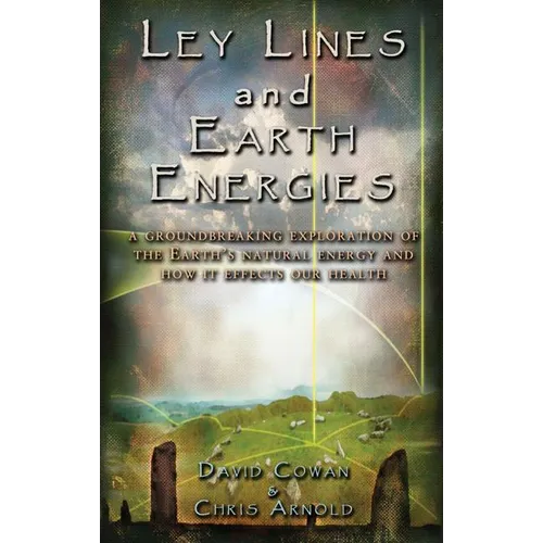 Ley Lines and Earth Energies: An Extraordinary Journey Into the Earth's Natural Energy System