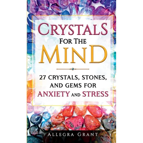Crystals For The Mind: 27 Crystals, Stones, and Gems for Anxiety and Stress