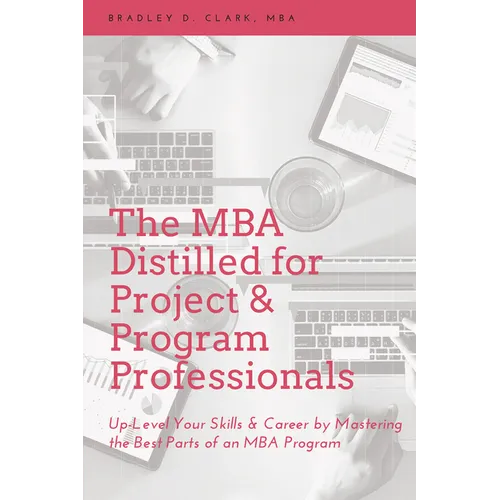 The MBA Distilled for Project & Program Professionals: Up-Level Your Skills & Career by Mastering the Best Parts of an MBA Program