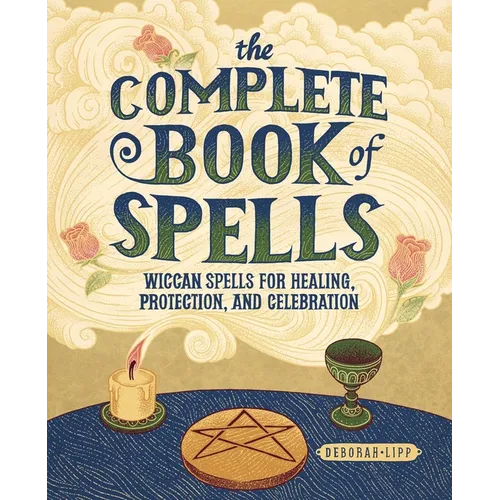 The Complete Book of Spells: Wiccan Spells for Healing, Protection, and Celebration