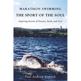 The Marathon Swimming the Sport of the Soul: Inspiring Stories of Passion, Faith, and Grit - Paperback