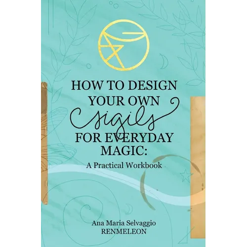 How to Design Your Own Sigils for Everyday Magic: A Practical Workbook