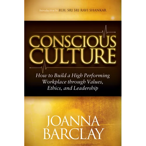 Conscious Culture: How to Build a High Performing Workplace Through Leadership, Values, and Ethics