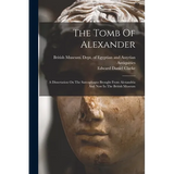 The Tomb Of Alexander: A Dissertation On The Sarcophagus Brought From Alexandria And Now In The British Museum - Paperback