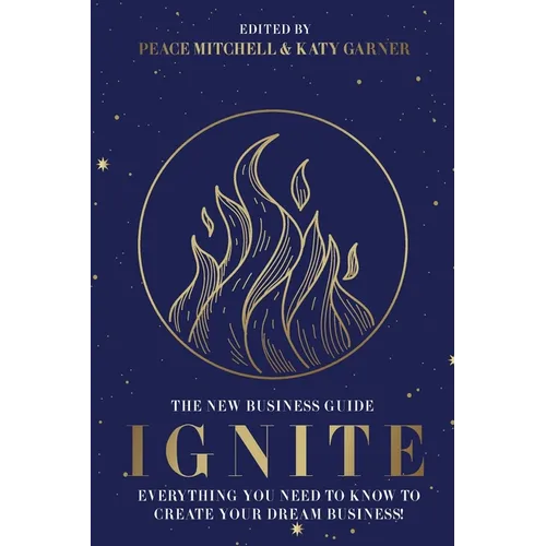 Ignite: Everything You Need to Know to Create Your Dream Business