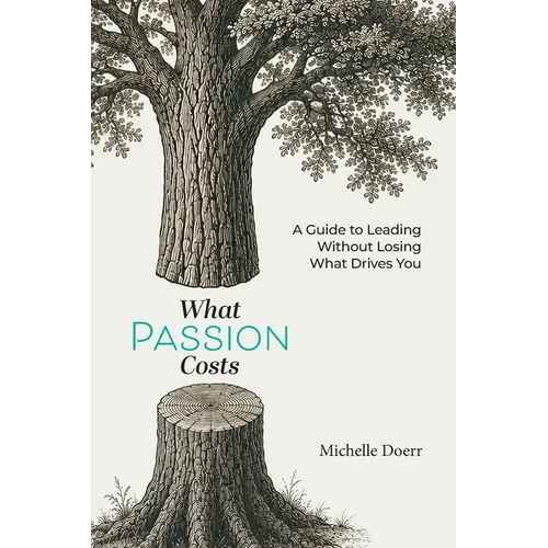 What Passion Costs: A Guide to Leading Without Losing What Guides You