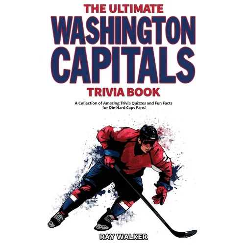 The Ultimate Washington Capitals Trivia Book: A Collection of Amazing Trivia Quizzes and Fun Facts for Die-Hard Caps Fans!