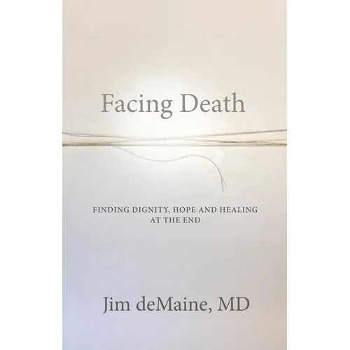 Facing Death: Finding Dignity, Hope and Healing at the End