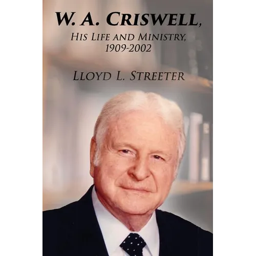 W. A. Criswell: His Life and Ministry, 1909-2002