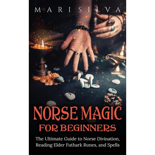Norse Magic for Beginners: The Ultimate Guide to Norse Divination, Reading Elder Futhark Runes, and Spells