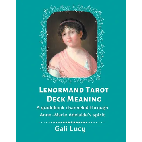 Lenormand Tarot Deck Meaning: A Guidebook Channeled Through Anne-Marie Adelaide's Spirit
