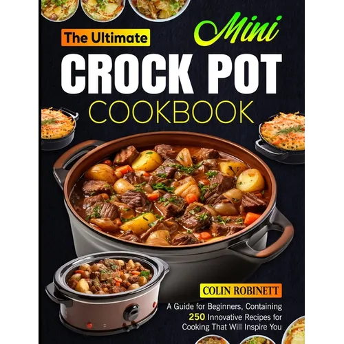 The Ultimate Mini Crock Pot Cookbook: A Guide for Beginners, Containing 250 Innovative Recipes for Cooking That Will Inspire You