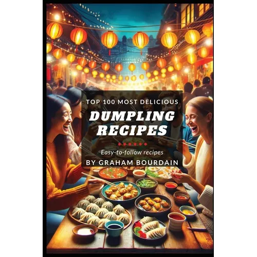 Top 100 Most Delicious Dumpling Recipes: A Dumpling Cookbook [Books on Potstickers, Gyoza, Pierogi, Ravioli, Momos, Wontons, Bao and more] (T100MD 3)