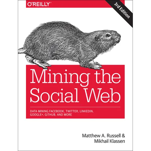 Mining the Social Web: Data Mining Facebook, Twitter, Linkedin, Instagram, Github, and More
