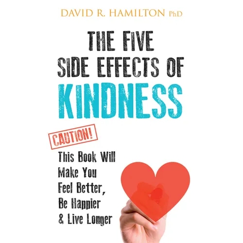The Five Side Effects of Kindness: This Book Will Make You Feel Better, Be Happier & Live Longer