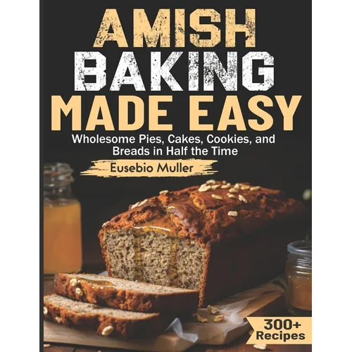 Amish Baking Made Easy: Wholesome Pies, Cakes, Cookies, and Breads in Half the Time