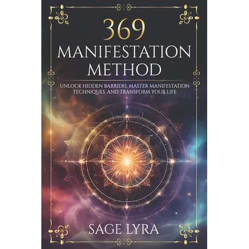 The 369 Manifestation Method: Unlock Hidden Barriers, Harness Inner Power, Master Manifestation Techniques, and Transform Your Life with Clarity, Co