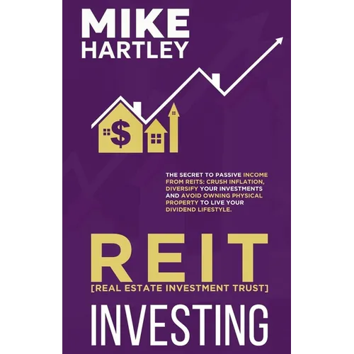 Real Estate Investment Trust Investing: The Secret to Passive Income from REITs: Crush Inflation, Diversify Your Investments and Avoid Owning Physical
