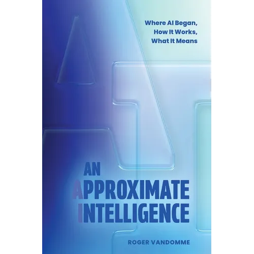 An Approximate Intelligence: Where AI Began, How It Works, What It Means