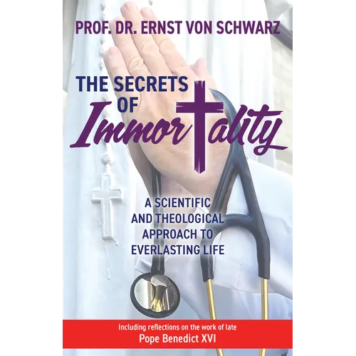 The Secrets of Immortality: A Scientific and Theological Approach to Everlasting Life
