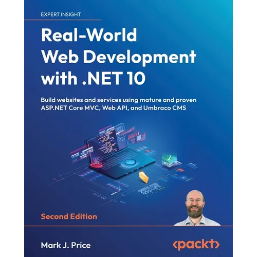 Real-World Web Development with .NET 10 - Second Edition: Build websites and services using mature and proven ASP.NET Core MVC, Web API, and Umbraco C