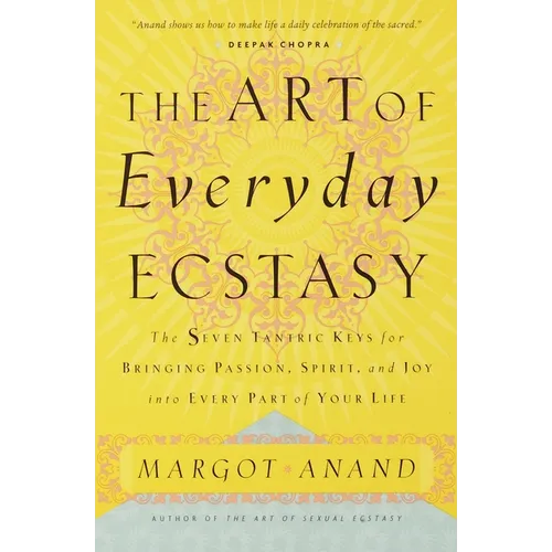 The Art of Everyday Ecstasy: The Seven Tantric Keys for Bringing Passion, Spirit, and Joy into Every Part of Your Life