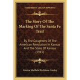 The Story Of The Marking Of The Santa Fe Trail: By The Daughters Of The American Revolution In Kansas And The State Of Kansas (1915)