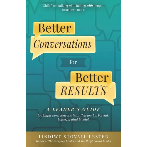 Better Conversations for Better Results: A Leader's Guide to Skillful Work Conversations