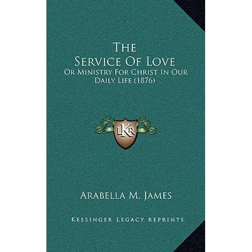 The Service Of Love: Or Ministry For Christ In Our Daily Life (1876)