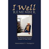 I Well Remember: The Memoirs of Armando Vasquez of Casa Piedra