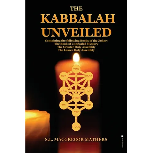 The Kabbalah Unveiled: Containing the following Books of the Zohar: The Book of Concealed Mystery; The Greater Holy Assembly; The Lesser Holy Assembly