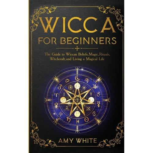 Wicca For Beginners: The Guide to Wiccan Beliefs, Magic, Rituals, Witchcraft, and Living a Magical Life