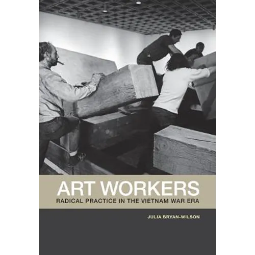 Art Workers: Radical Practice in the Vietnam War Era