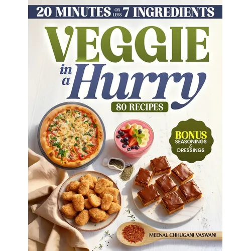 Veggie in a Hurry: 80 Flavorful Vegan & Vegetarian Recipes in 20 Minutes or less, using 7 Ingredients or less
