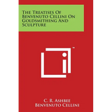 The Treatises of Benvenuto Cellini on Goldsmithing and Sculpture - Paperback