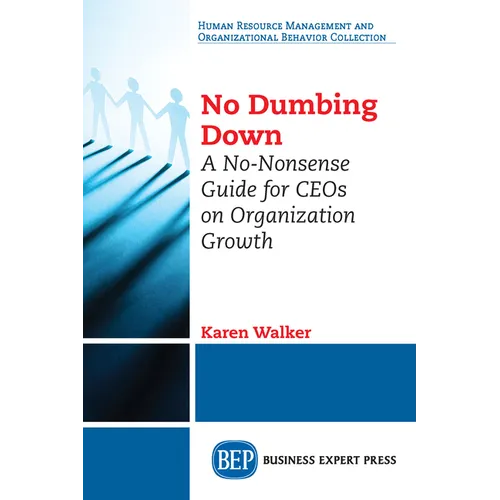No Dumbing Down: A No-Nonsense Guide for CEOs on Organization Growth