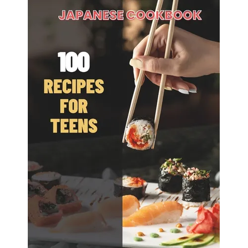Japanese Cookbook For Teens: Simple Japanese CookBook: 100 Recipes for Teens
