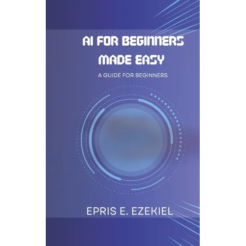 AI for Beginners Made Easy: A guide for beginners