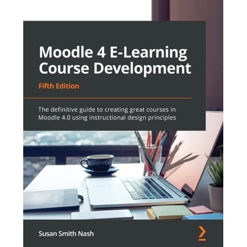 Moodle 4 E-Learning Course Development - Fifth Edition: The definitive guide to creating great courses in Moodle 4.0 using instructional design princi