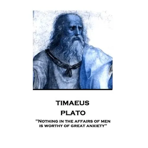 Plato - Timaeus: "Nothing in the affairs of men is worthy of great anxiety"