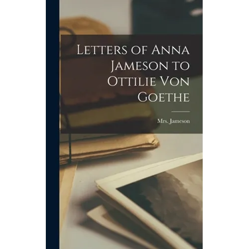 Letters of Anna Jameson to Ottilie Von Goethe