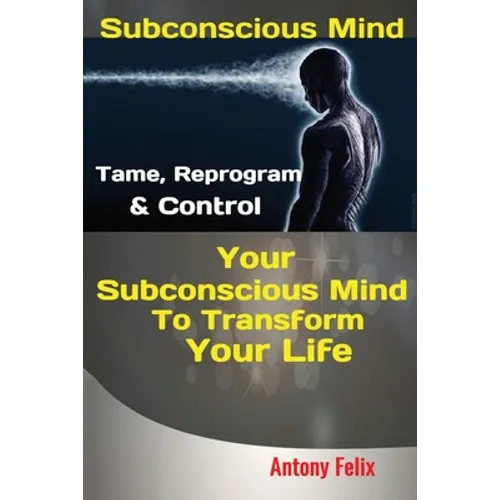 Subconscious Mind: Tame, Reprogram & Control Your Subconscious Mind To Transform Your Life
