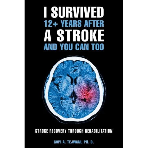 I Survived 12+ Years After a Stroke and You Can Too: Stroke Recovery Through Rehabilitation