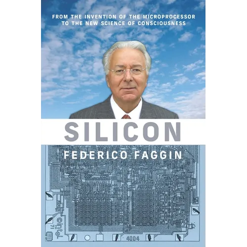 Silicon: From the Invention of the Microprocessor to the New Science of Consciousness