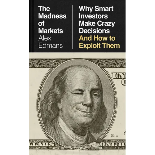 The Madness of Markets: Why Smart Investors Make Crazy Decisions--And How to Exploit Them
