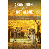 Abandoned but Not Alone: A True Story about the Pain of Abandonment and How to Find Hope, Healing, and Happiness