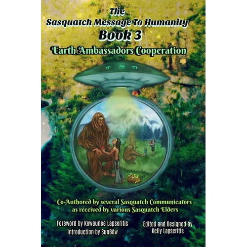 The Sasquatch Message to Humanity Book 3: Earth Ambassadors Cooperation