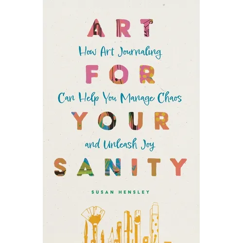 Art for Your Sanity: How Art Journaling Can Help You Manage Chaos and Unleash Joy